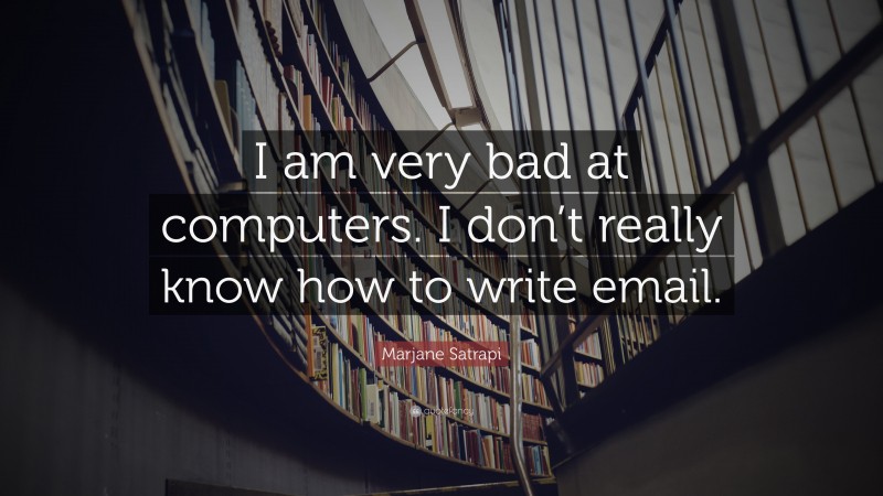 Marjane Satrapi Quote: “I am very bad at computers. I don’t really know how to write email.”