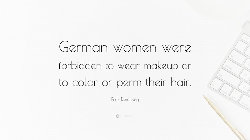 Eoin Dempsey Quote: “German women were forbidden to wear makeup or to color or perm their hair.”