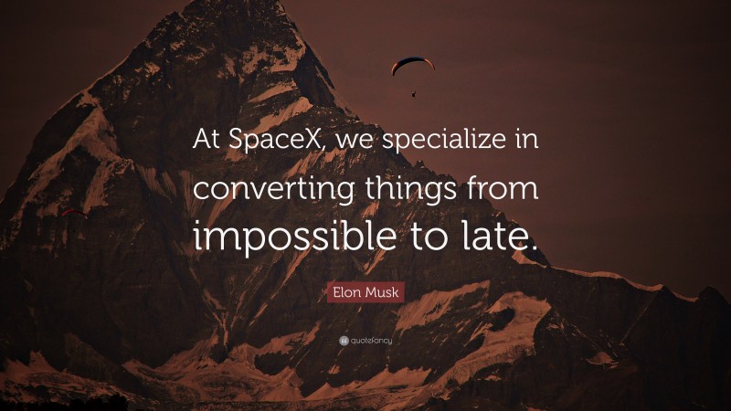 Elon Musk Quote: “At SpaceX, we specialize in converting things from impossible to late.”