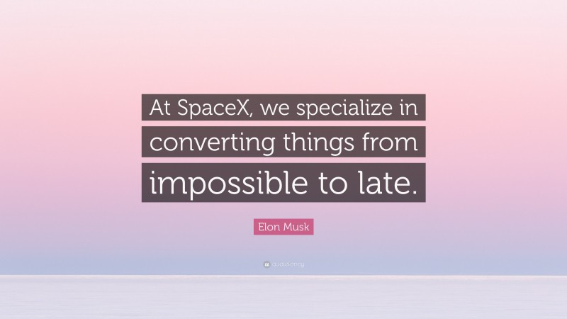 Elon Musk Quote: “At SpaceX, we specialize in converting things from impossible to late.”