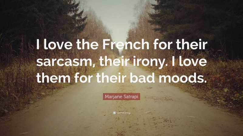 Marjane Satrapi Quote: “I love the French for their sarcasm, their irony. I love them for their bad moods.”