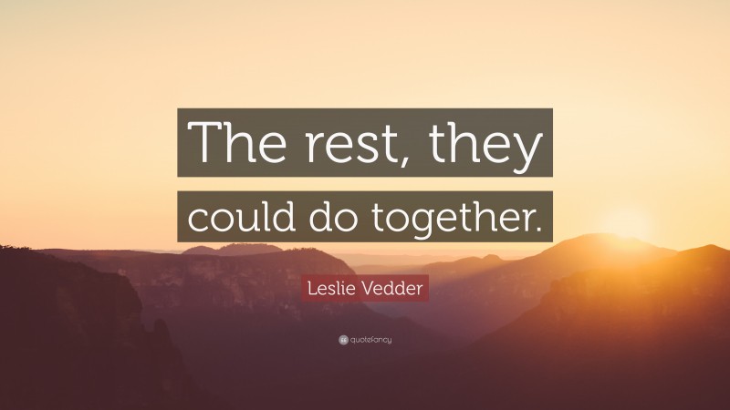 Leslie Vedder Quote: “The rest, they could do together.”