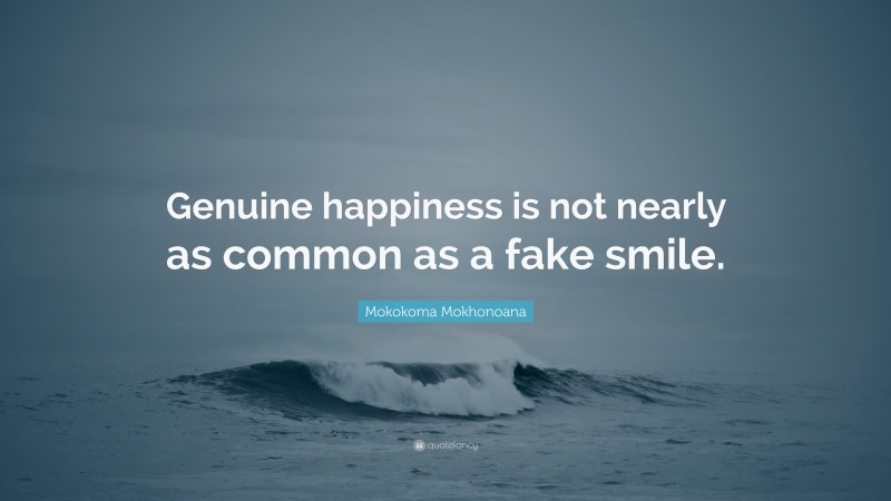 Mokokoma Mokhonoana Quote: “Genuine happiness is not nearly as common as a fake smile.”