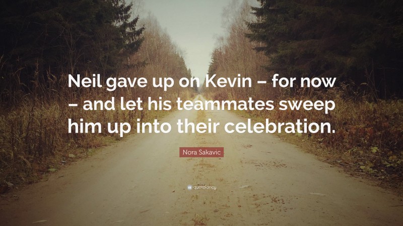 Nora Sakavic Quote: “Neil gave up on Kevin – for now – and let his teammates sweep him up into their celebration.”