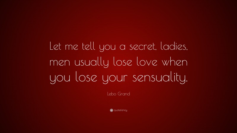 Lebo Grand Quote: “Let me tell you a secret, ladies, men usually lose love when you lose your sensuality.”