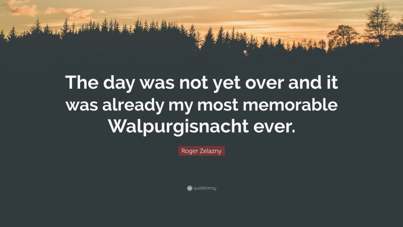 Roger Zelazny Quote: “The day was not yet over and it was already my most memorable Walpurgisnacht ever.”