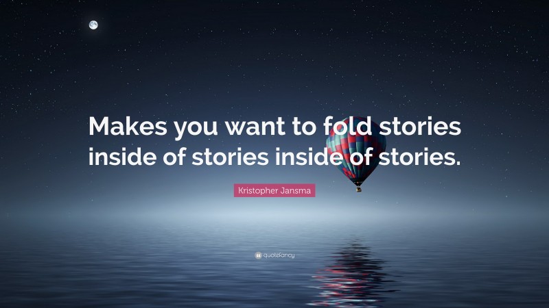 Kristopher Jansma Quote: “Makes you want to fold stories inside of stories inside of stories.”