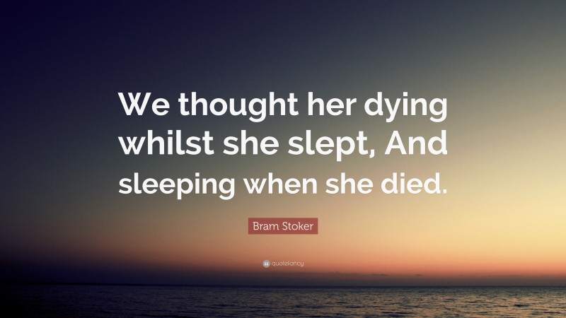 Bram Stoker Quote: “We thought her dying whilst she slept, And sleeping when she died.”