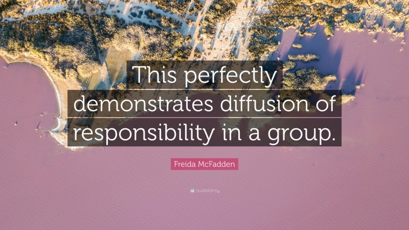 Freida McFadden Quote: “This perfectly demonstrates diffusion of responsibility in a group.”