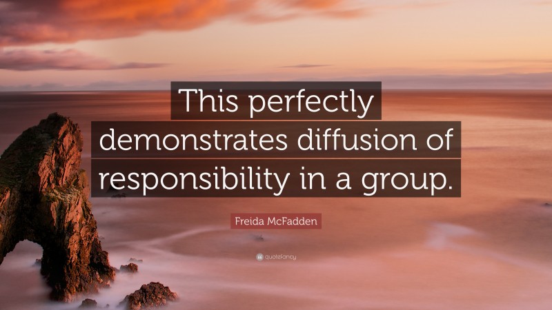 Freida McFadden Quote: “This perfectly demonstrates diffusion of responsibility in a group.”