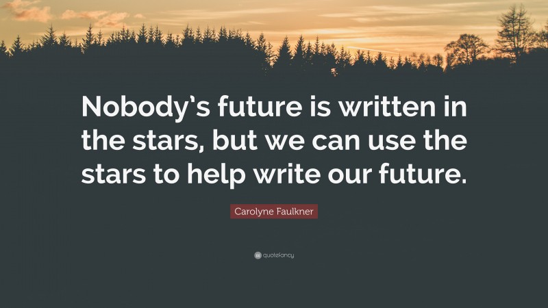 Carolyne Faulkner Quote: “Nobody’s future is written in the stars, but we can use the stars to help write our future.”