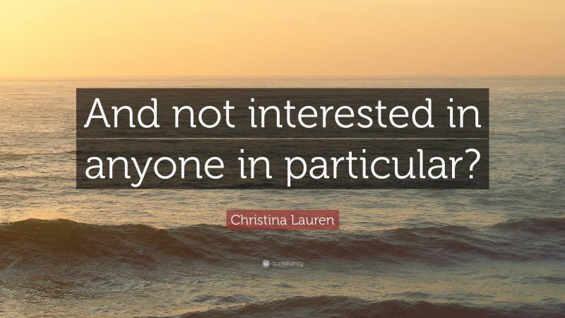 Christina Lauren Quote: “And not interested in anyone in particular?”