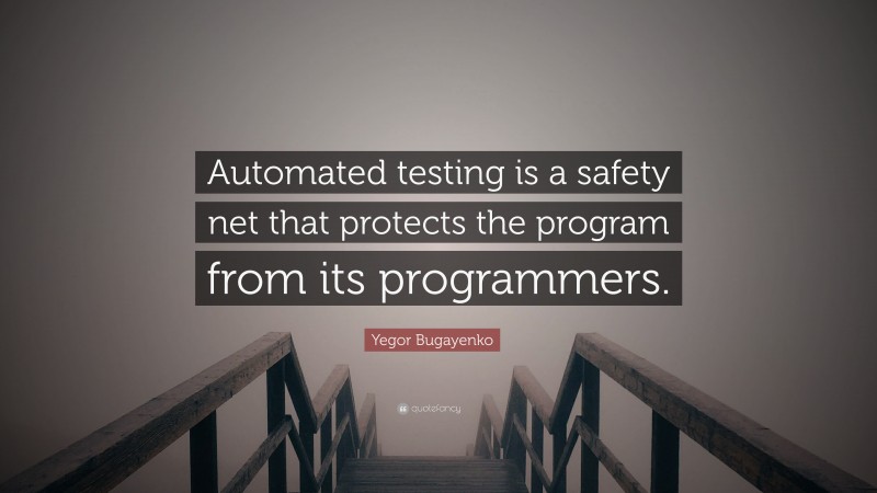 Yegor Bugayenko Quote: “Automated testing is a safety net that protects the program from its programmers.”