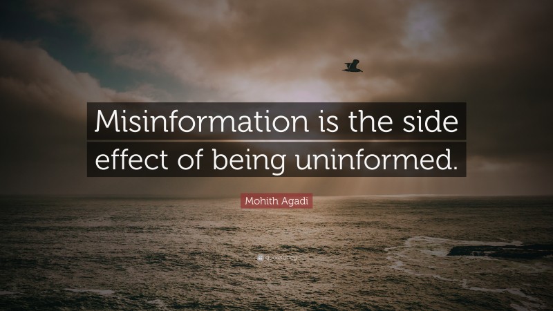 Mohith Agadi Quote: “Misinformation is the side effect of being uninformed.”