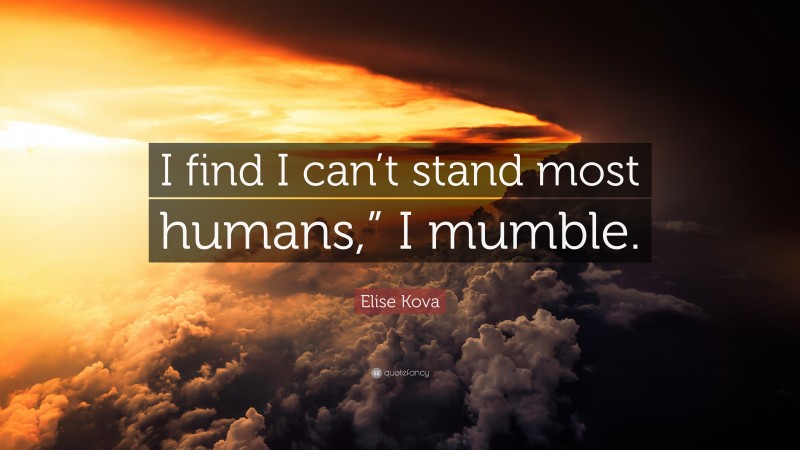 Elise Kova Quote: “I find I can’t stand most humans,” I mumble.”