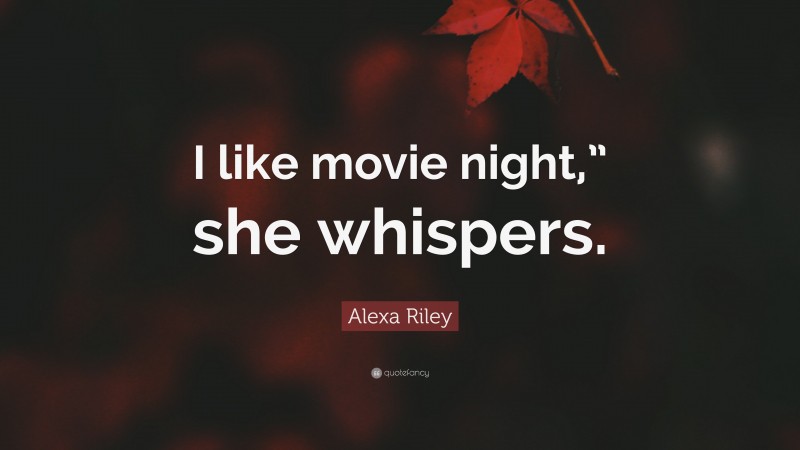 Alexa Riley Quote: “I like movie night,” she whispers.”