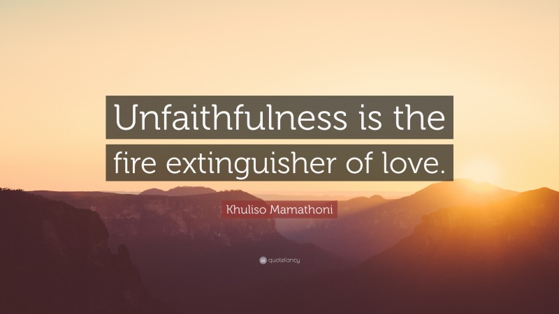 Khuliso Mamathoni Quote: “Unfaithfulness is the fire extinguisher of love.”