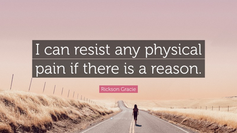 Rickson Gracie Quote: “I can resist any physical pain if there is a reason.”