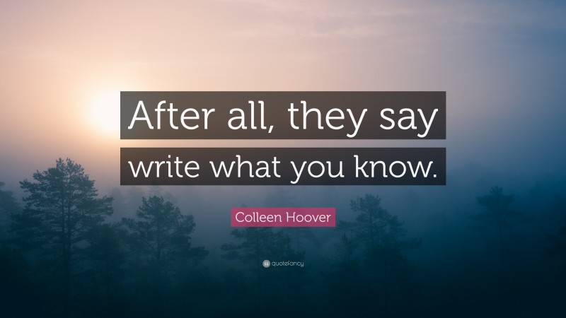 Colleen Hoover Quote: “After all, they say write what you know.”