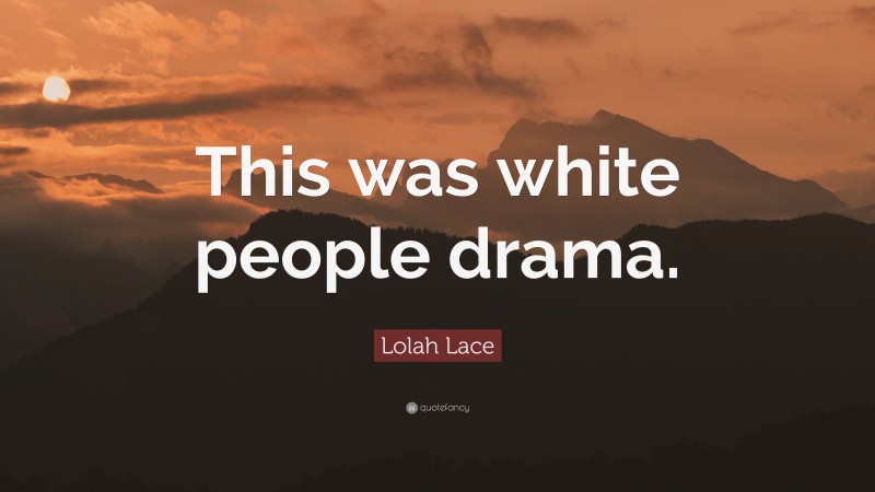 Lolah Lace Quote: “This was white people drama.”