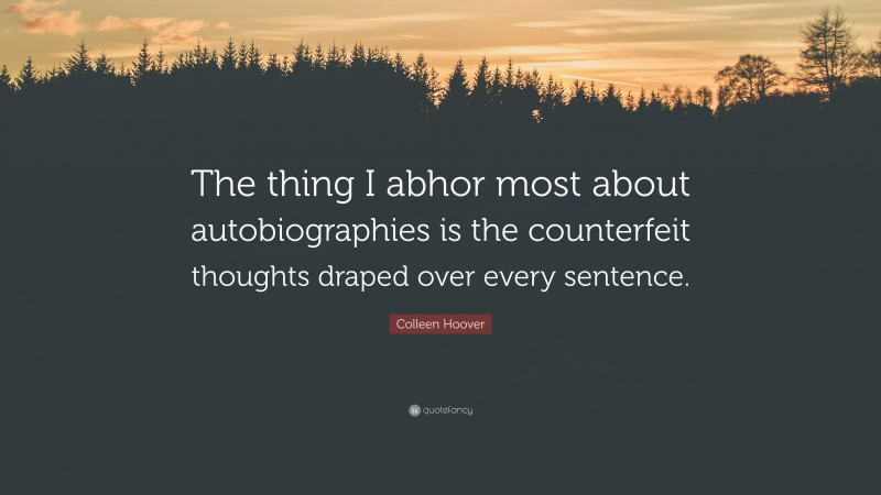 Colleen Hoover Quote: “The thing I abhor most about autobiographies is the counterfeit thoughts draped over every sentence.”