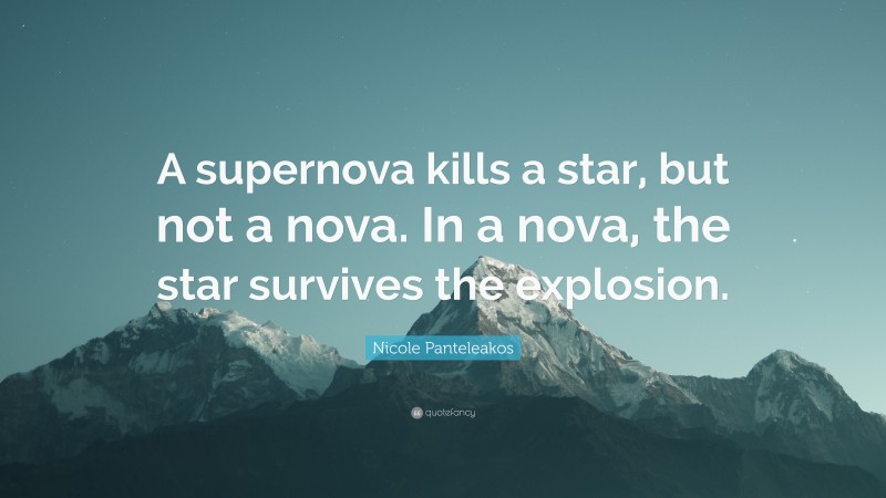 Nicole Panteleakos Quote: “A supernova kills a star, but not a nova. In a nova, the star survives the explosion.”