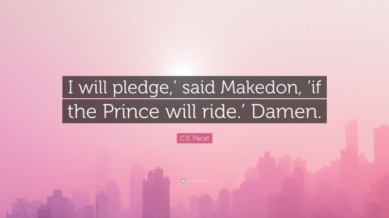 C.S. Pacat Quote: “I will pledge,’ said Makedon, ‘if the Prince will ride.’ Damen.”
