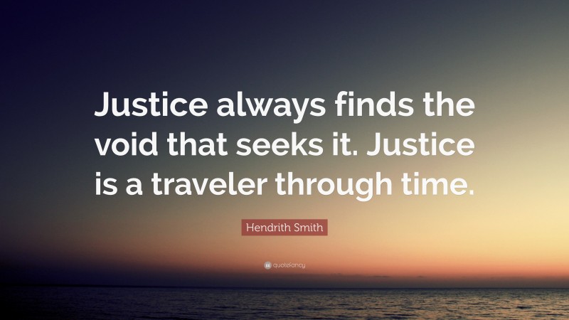 Hendrith Smith Quote: “Justice always finds the void that seeks it. Justice is a traveler through time.”
