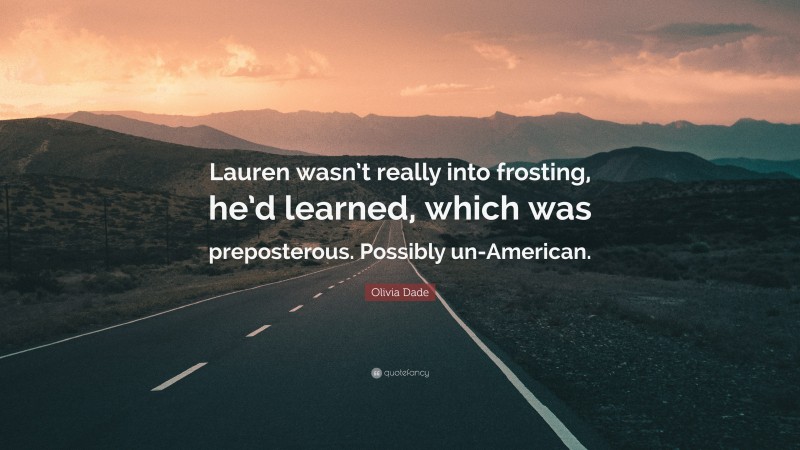 Olivia Dade Quote: “Lauren wasn’t really into frosting, he’d learned, which was preposterous. Possibly un-American.”