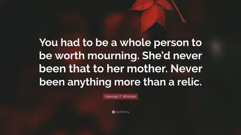 Hannah F. Whitten Quote: “You had to be a whole person to be worth ...