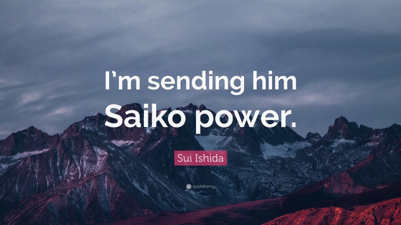 Sui Ishida Quote: “I’m sending him Saiko power.”