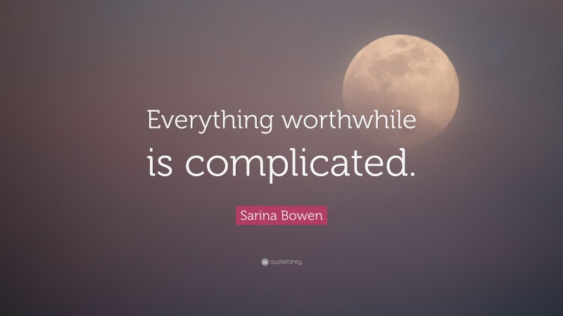 Sarina Bowen Quote: “Everything worthwhile is complicated.”