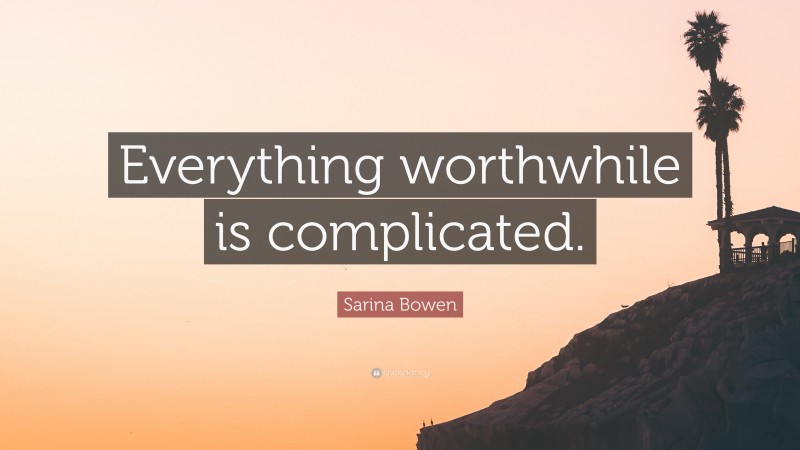 Sarina Bowen Quote: “Everything worthwhile is complicated.”