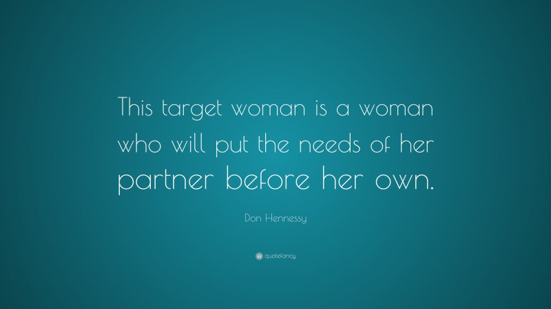 Don Hennessy Quote: “This target woman is a woman who will put the needs of her partner before her own.”