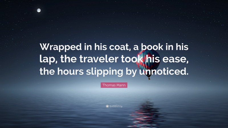 Thomas Mann Quote: “Wrapped in his coat, a book in his lap, the traveler took his ease, the hours slipping by unnoticed.”