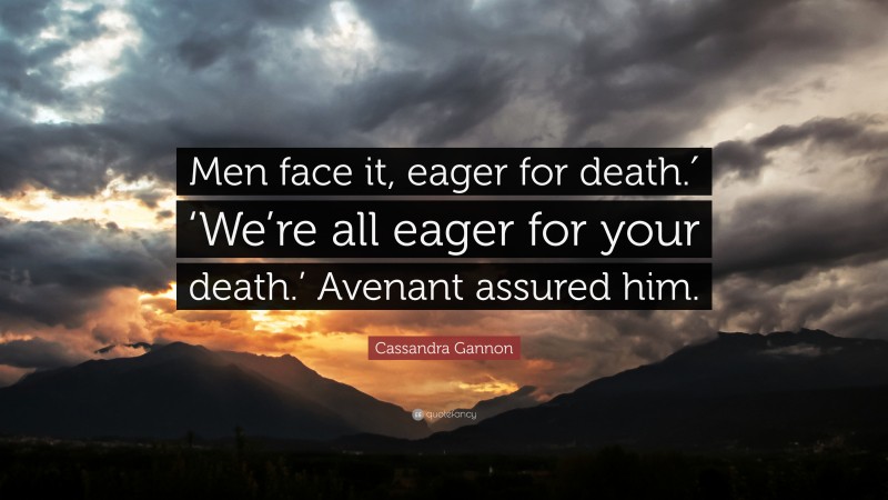 Cassandra Gannon Quote: “Men face it, eager for death.′ ‘We’re all eager for your death.’ Avenant assured him.”