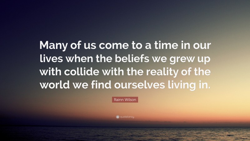 Rainn Wilson Quote: “Many of us come to a time in our lives when the beliefs we grew up with collide with the reality of the world we find ourselves living in.”