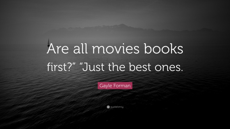 Gayle Forman Quote: “Are all movies books first?” “Just the best ones.”