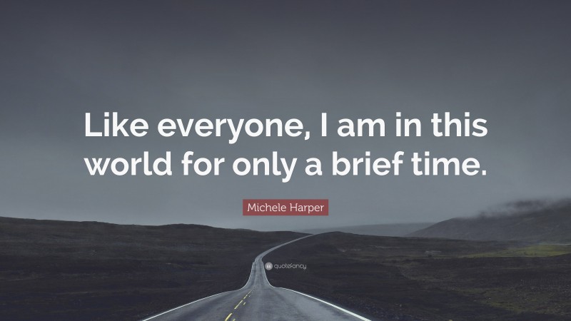 Michele Harper Quote: “Like everyone, I am in this world for only a brief time.”