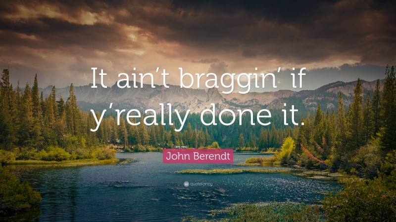 John Berendt Quote: “It ain’t braggin’ if y’really done it.”