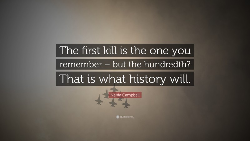 Nenia Campbell Quote: “The first kill is the one you remember – but the hundredth? That is what history will.”