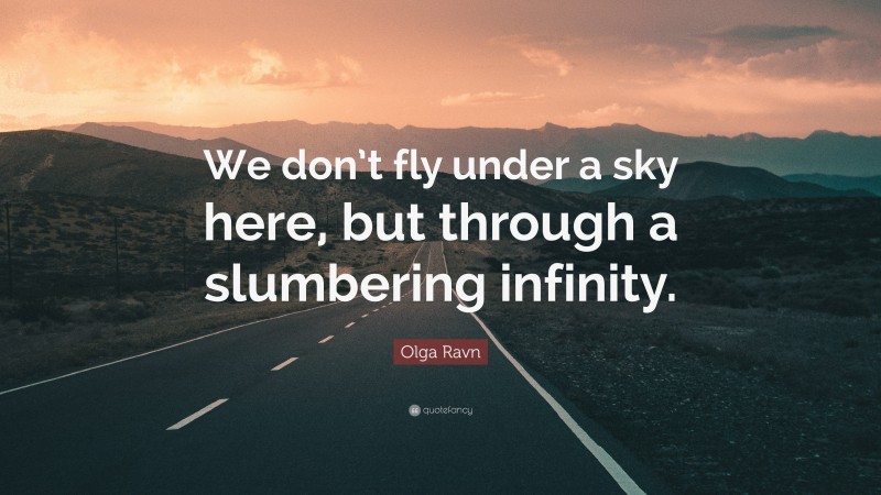 Olga Ravn Quote: “We don’t fly under a sky here, but through a slumbering infinity.”