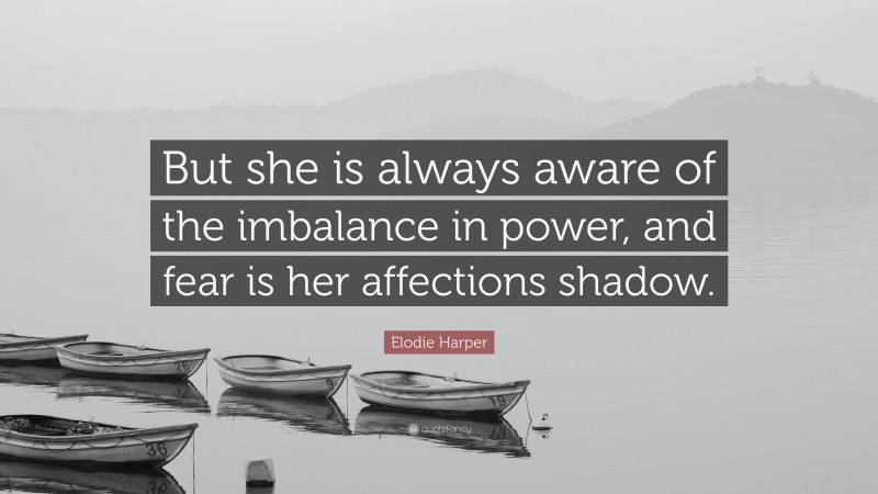 Elodie Harper Quote: “But she is always aware of the imbalance in power, and fear is her affections shadow.”