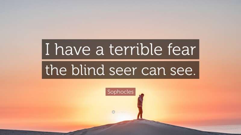 Sophocles Quote: “I have a terrible fear the blind seer can see.”