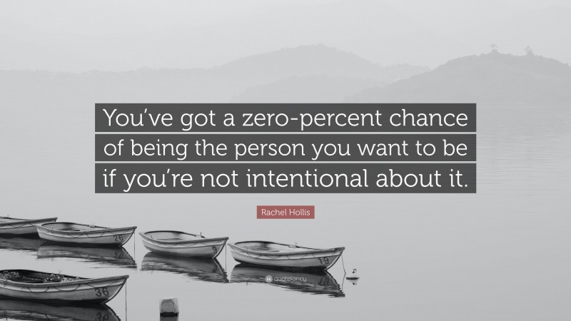 Rachel Hollis Quote: “You’ve got a zero-percent chance of being the person you want to be if you’re not intentional about it.”