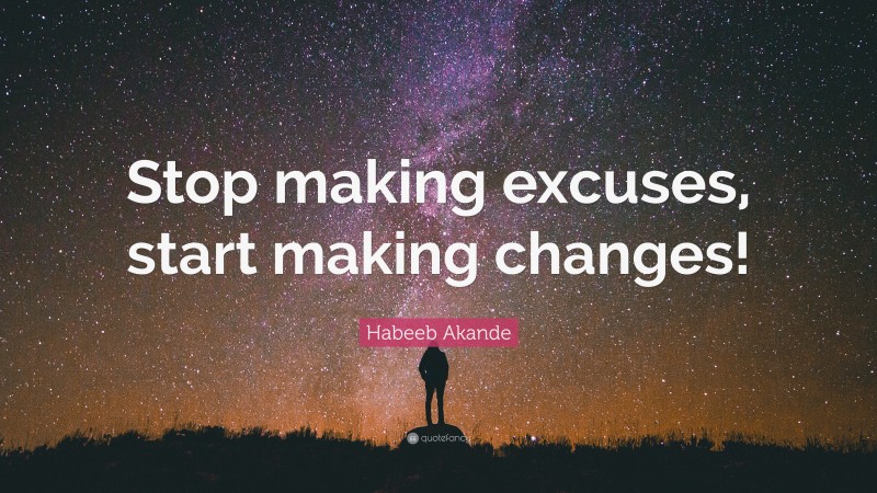 Habeeb Akande Quote: “Stop making excuses, start making changes!”