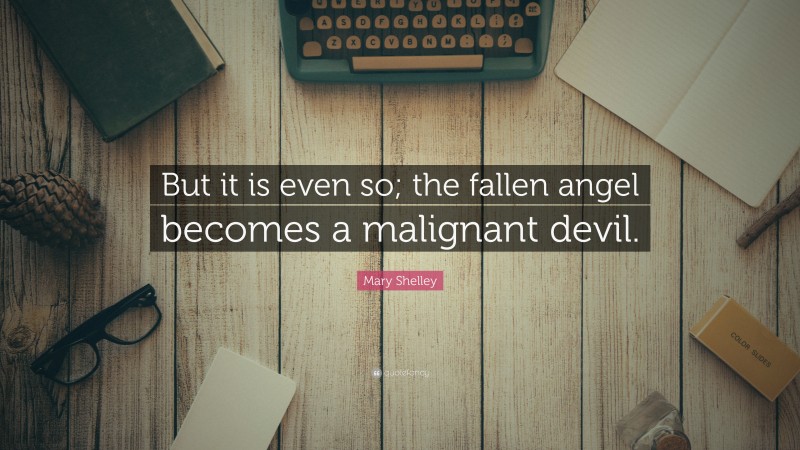 Mary Shelley Quote: “But it is even so; the fallen angel becomes a malignant devil.”