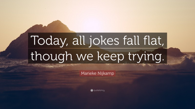 Marieke Nijkamp Quote: “Today, all jokes fall flat, though we keep trying.”
