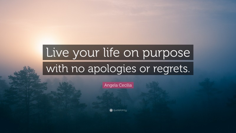 Angela Cecilia Quote: “Live your life on purpose with no apologies or regrets.”