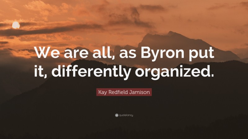 Kay Redfield Jamison Quote: “We are all, as Byron put it, differently organized.”